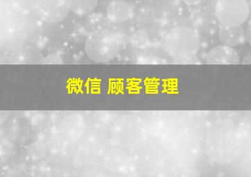 微信 顾客管理